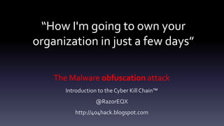 “How I'm going to own your
organization in just a few days”
The Malware obfuscation attack
Introduction to the Cyber Kill Chain™
@RazorEQX
http://404hack.blogspot.com
 