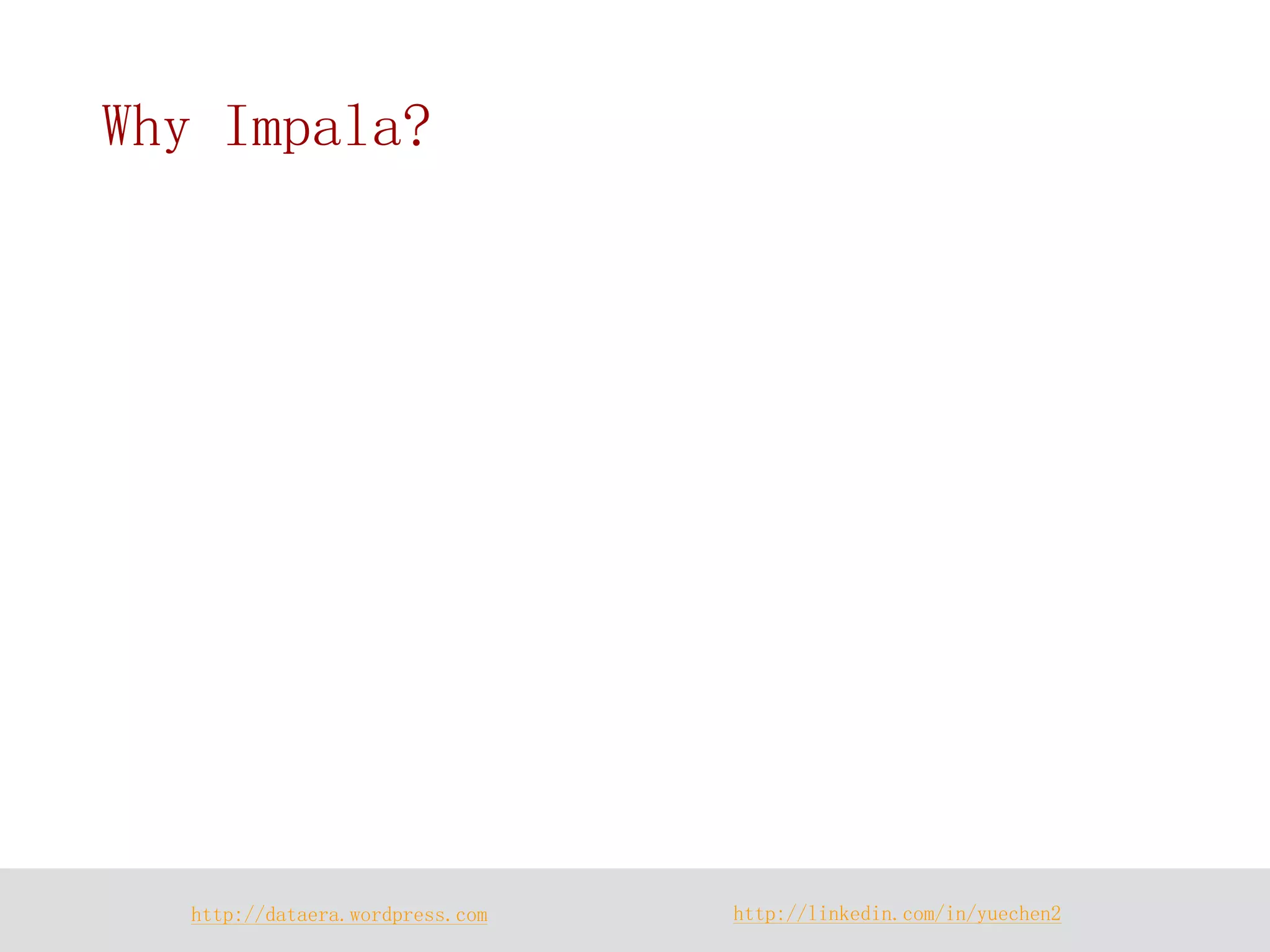 http://dataera.wordpress.com 
http://linkedin.com/in/yuechen2 
Why Impala?  