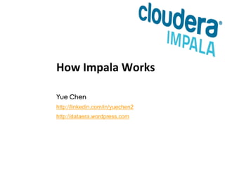 How Impala Works 
Yue Chen 
http://linkedin.com/in/yuechen2 
http://dataera.wordpress.com 
 