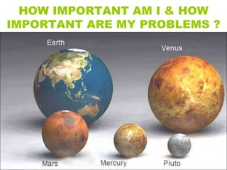 HOW IMPORTANT AM I & HOW
IMPORTANT ARE MY PROBLEMS ?
 