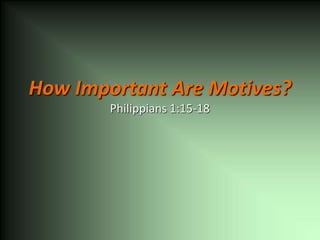 How Important Are Motives?
Philippians 1:15-18
 