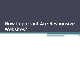 How Important Are Responsive
Websites?
 