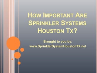 HOW IMPORTANT ARE
SPRINKLER SYSTEMS
  HOUSTON TX?
       Brought to you by:
www.SprinklerSystemHoustonTX.net
 
