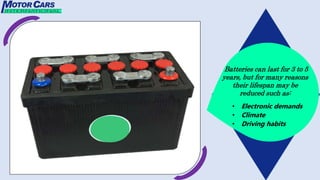 Batteries can last for 3 to 5
years, but for many reasons
their lifespan may be
reduced such as:
• Electronic demands
• Climate
• Driving habits
 