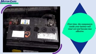 Over time, the components
inside your battery will
wear out and become less
effective.
 