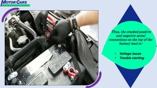 Thus, the cracked positive
and negative metal
connections on the top of the
battery lead to:
• Voltage issues
• Trouble starting
 