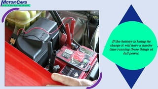 If the battery is losing its
charge it will have a harder
time running these things at
full power.
 