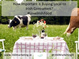 How Important is Buying Local to
Irish Consumers?
#LoveIrishFood
www.360marketing.ie @360MarketingIE
 