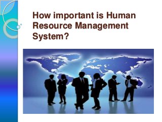 How important is Human
Resource Management
System?
 