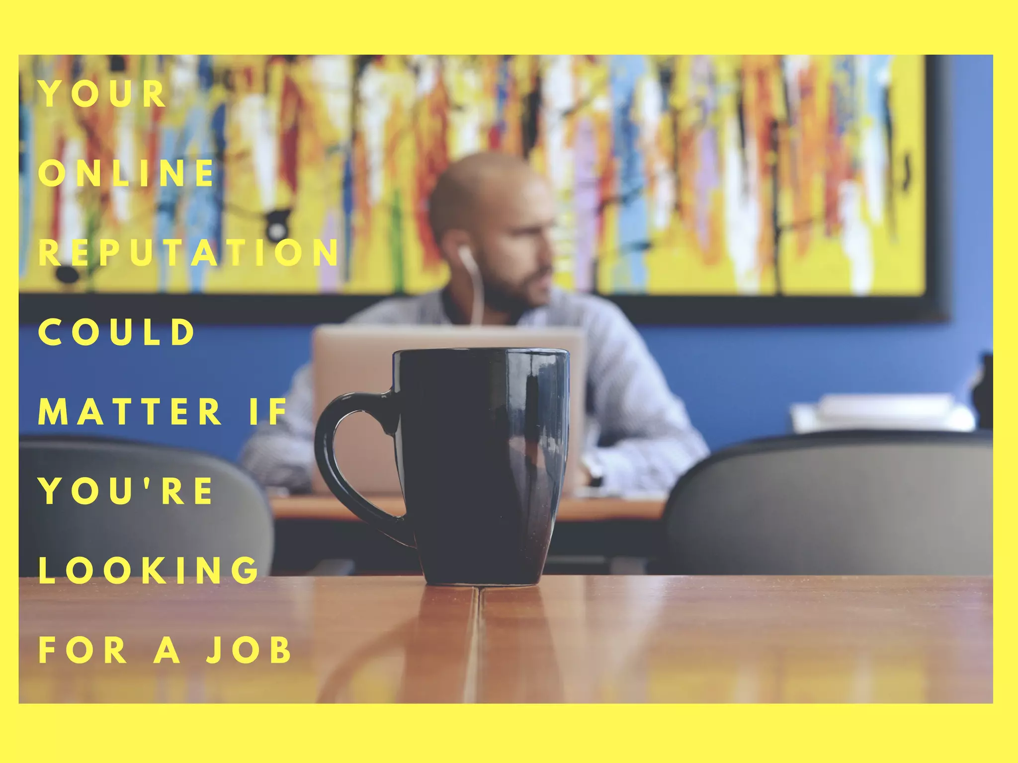 Y O U R
O N L I N E
R E P U T A T I O N
C O U L D
M A T T E R I F
Y O U ' R E
L O O K I N G
F O R A J O B
 