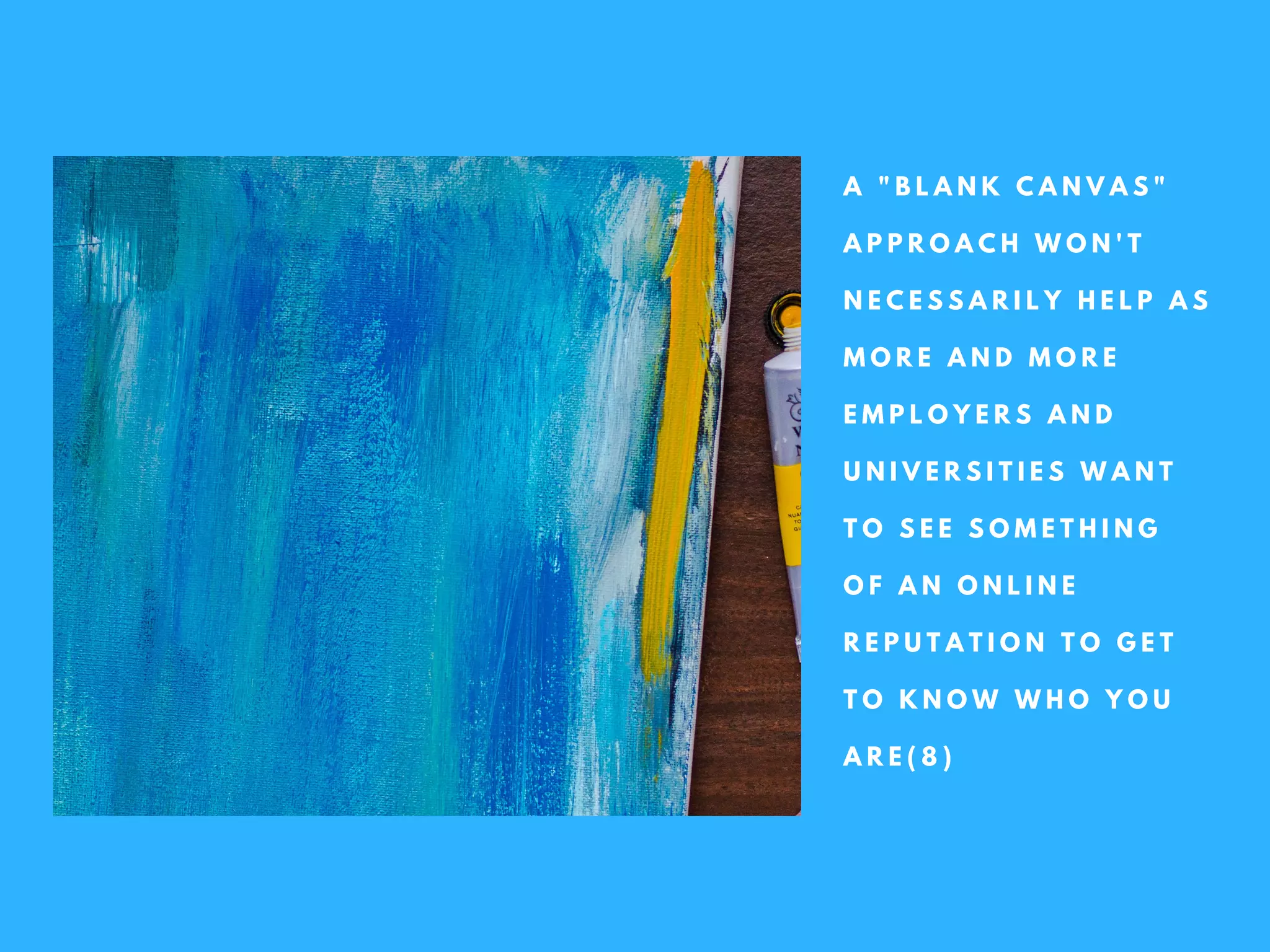 A " B L A N K C A N V A S "
A P P R O A C H W O N ' T
N E C E S S A R I L Y H E L P A S
M O R E A N D M O R E
E M P L O Y E R S A N D
U N I V E R S I T I E S W A N T
T O S E E S O M E T H I N G
O F A N O N L I N E
R E P U T A T I O N T O G E T
T O K N O W W H O Y O U
A R E ( 8 )
 