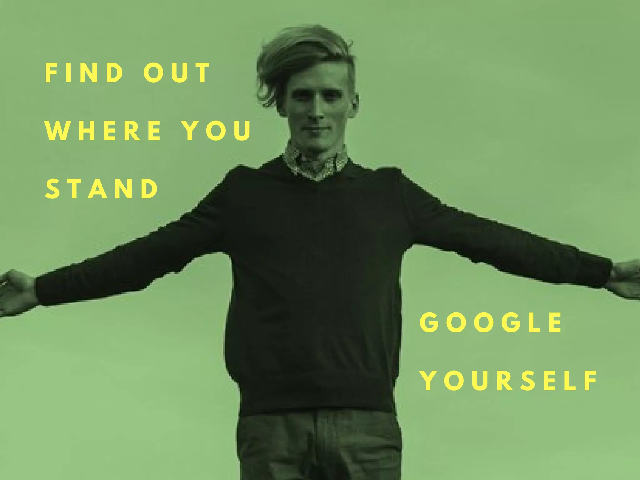 G O O G L E
Y O U R S E L F
F I N D O U T
W H E R E Y O U
S T A N D
 