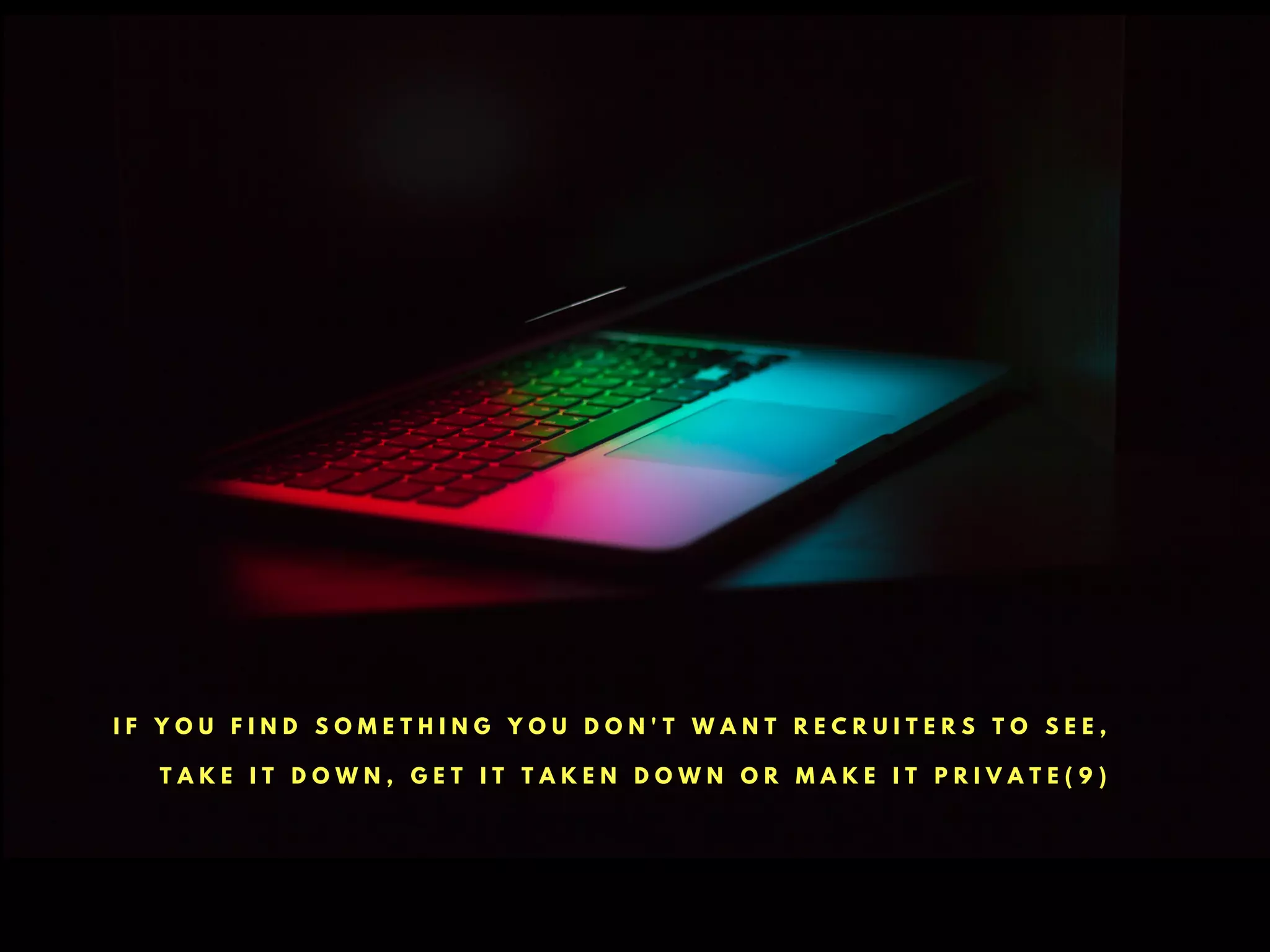 I F Y O U F I N D S O M E T H I N G Y O U D O N ' T W A N T R E C R U I T E R S T O S E E ,
T A K E I T D O W N , G E T I T T A K E N D O W N O R M A K E I T P R I V A T E ( 9 )
 