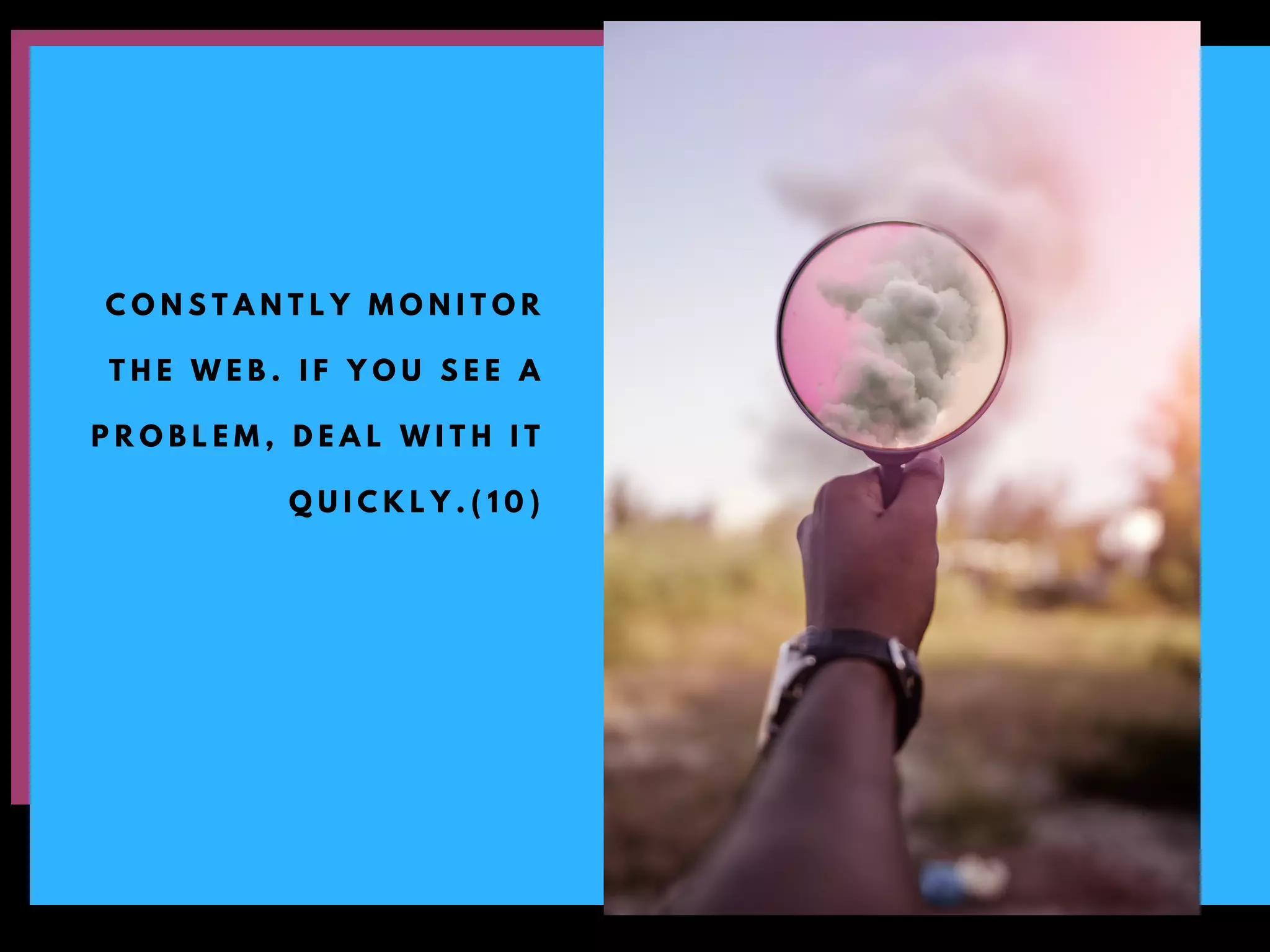 C O N S T A N T L Y M O N I T O R
T H E W E B . I F Y O U S E E A
P R O B L E M , D E A L W I T H I T
Q U I C K L Y . ( 1 0 )
 