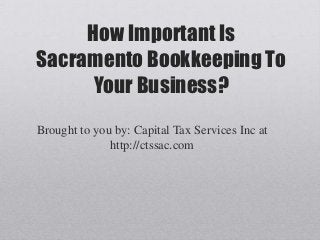 How Important Is
Sacramento Bookkeeping To
      Your Business?
Brought to you by: Capital Tax Services Inc at
              http://ctssac.com
 
