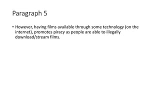 Paragraph 5
• However, having films available through some technology (on the
internet), promotes piracy as people are able to illegally
download/stream films.
 