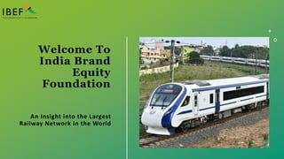 Welcome To
India Brand
Equity
Foundation
An Insight into the Largest
Railway Network in the World
 