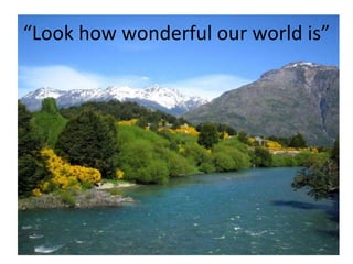 “Look how wonderful our world is”