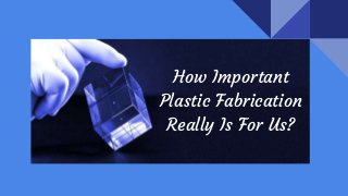 How Important
Plastic Fabrication
Really Is For Us?
 