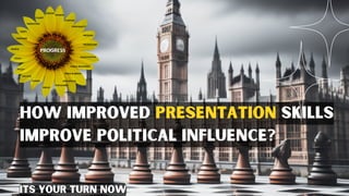 How improved presentation skills
improve political influence?
its your turn now
 