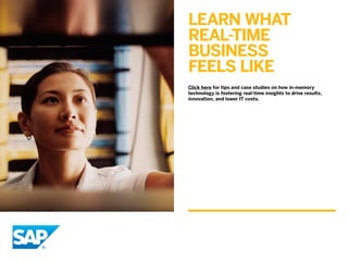 Learn what
real-time
business
feels like
Click here for tips and case studies on how in-memory
technology is fostering real-time insights to drive results,
innovation, and lower IT costs.
10
 