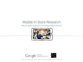 Mobile In-Store Research
How in-store shoppers are using mobile devices
© Copyright 2013 Google. All rights reserved. Google and the Google logo are registered trademarks of Google Inc.
 