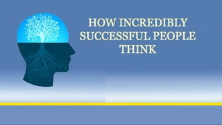 HOW INCREDIBLY
SUCCESSFUL PEOPLE
THINK
 