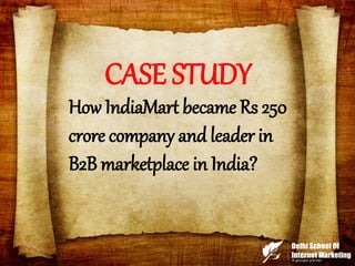 CASE STUDY
How IndiaMart became Rs 250
crore company and leader in
B2B marketplace in India?
 