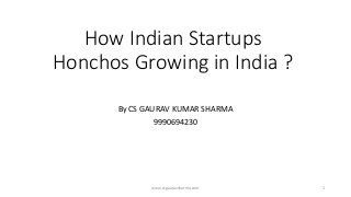 How Indian Startups
Honchos Growing in India ?
By CS GAURAV KUMAR SHARMA
9990694230
www.csgauravsharma.com 1
 