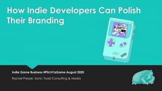 How Indie Developers Can Polish
Their Branding
Indie Game Business #PitchYaGame August 2020
Rachel Presser, Sonic Toad Consulting & Media
 