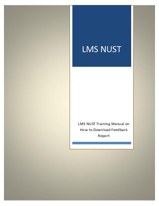 LMS NUST




LMS NUST Training Manual on
 How to Download Feedback
          Report
 