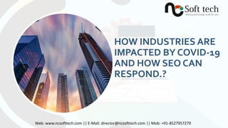 HOW INDUSTRIES ARE
IMPACTED BY COVID-19
AND HOW SEO CAN
RESPOND.?
Web: www.ncsofttech.com || E-Mail: director@ncsofttech.com || Mob: +91-8527957279
 