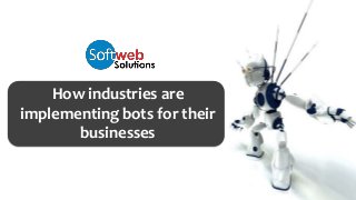 How industries are
implementing bots for their
businesses
 