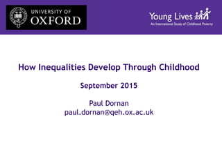 How Inequalities Develop Through Childhood
September 2015
Paul Dornan
paul.dornan@qeh.ox.ac.uk
 