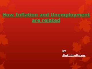 How Inflation and Unemployment
are related
By
Alok Upadhayay
 