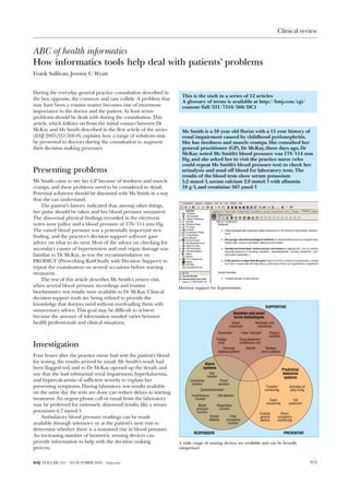 Clinical review


ABC of health informatics
How informatics tools help deal with patients’ problems
Frank Sullivan, Jeremy C Wyatt


During the everyday general practice consultation described in
                                                                    This is the sixth in a series of 12 articles
the box opposite, the common and rare collide. A problem that
                                                                    A glossary of terms is available at http://bmj.com/cgi/
may have been a routine matter becomes one of enormous              content/full/331/7516/566/DC1
importance to the doctor and the patient. At least seven
problems should be dealt with during the consultation. This
article, which follows on from the initial contact between Dr
McKay and Ms Smith described in the first article of the series     Ms Smith is a 58 year old florist with a 15 year history of
(BMJ 2005;331:566-8), explains how a range of solutions may         renal impairment caused by childhood pyelonephritis.
be presented to doctors during the consultation to augment          She has tiredness and muscle cramps. She consulted her
their decision making processes.                                    general practitioner (GP), Dr McKay, three days ago. Dr
                                                                    McKay noted Ms Smith’s blood pressure was 178/114 mm
                                                                    Hg, and she asked her to visit the practice nurse (who
                                                                    could repeat Ms Smith’s blood pressure test) to check her
Presenting problems                                                 urinalysis and send off blood for laboratory tests. The
                                                                    results of the blood tests show serum potassium
Ms Smith came to see her GP because of tiredness and muscle         5.2 mmol/l, serum calcium 2.8 mmol/l with albumin
cramps, and these problems need to be considered in detail.         38 g/l, and creatinine 567 mol/l
Potential solutions should be discussed with Ms Smith in a way
that she can understand.
    The patient’s history indicated that, among other things,
her pulse should be taken and her blood pressure measured.
The abnormal physical findings recorded in the electronic
notes were pallor and a blood pressure of 178/114 mm Hg.
The raised blood pressure was a potentially important new
finding, and the practice’s decision support software gave
advice on what to do next. Most of the advice on checking for
secondary causes of hypertension and end organ damage was
familiar to Dr McKay, as was the recommendation on
PRODIGY (Prescribing RatiOnally with Decision Support) to
repeat the examination on several occasions before starting
treatment.
    The rest of this article describes Ms Smith’s return visit,
when several blood pressure recordings and routine                 Decision support for hypertension
biochemistry test results were available to Dr McKay. Clinical
decision support tools are being refined to provide the
knowledge that doctors need without overloading them with
                                                                                                                                          SUPPORTIVE
unnecessary advice. This goal may be difficult to achieve
                                                                                                              Assistive and smart
because the amount of information needed varies between                                                       home technologies
health professionals and clinical situations.                                                              Smart                   Reminder unit
                                                                                                          wheelchair                (dementia)
                                                                                                  Pacemaker         Video "doorbell"        Dialysis
                                                                                                                                            machine
                                                                                              Therapy             Drug dispenser/
Investigation                                                                                  units
                                                                                                     Personal
                                                                                                                  compliance unit
                                                                                                                       Stairlift         "Keyless"
                                                                                                  heating systems                      entry systems
Four hours after the practice nurse had sent the patient’s blood
for testing, the results arrived by email. Ms Smith’s result had                     Alarm
been flagged red, and so Dr McKay opened up the details and                         systems                                                            Predictive/
saw that she had substantial renal impairment, hyperkalaemia,                            Gas                                                           deductive
                                                                                        monitor                                                         systems
and hypercalcaemia of sufficient severity to explain her                 (In)Activity              "Panic"
                                                                           monitor                pendant
presenting symptoms. Having laboratory test results available                                                                            "Transfer"        Activities of
                                                                                 Cardiotachometer                                        monitoring        daily living
on the same day the tests are done can reduce delays in starting
                                                                          Incontinence            Fall detector
treatment. An urgent phone call or email from the laboratory                monitor                                                         Event             Fall
may be preferred for extremely abnormal results, like a serum                                                                             monitoring       prediction
                                                                               Blood          Respiration
                                                                              pressure         monitor
potassium 6.7 mmol/l.                                                         monitor                                                 Gradual        Room
    Ambulatory blood pressure readings can be made                                       Smoke            Chair                       general      occupancy
                                                                                         detector       occupancy                     decline      monitoring
available through telemetry or at the patient’s next visit to                                            monitor
determine whether there is a sustained rise in blood pressure.
                                                                            RESPONSIVE                                                                  PREVENTIVE
An increasing number of biometric sensing devices can
provide information to help with the decision making               A wide range of sensing devices are available and can be broadly
process.                                                           categorised


BMJ VOLUME 331   22 OCTOBER 2005   bmj.com                                                                                                                                 955
 
