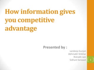 How information gives
you competitive
advantage

           Presented by :
                             sandeep Gunjan
                            Abhinabh Shikhar
                                 Rishabh Jain
                             Sidhant Serawat    1
 