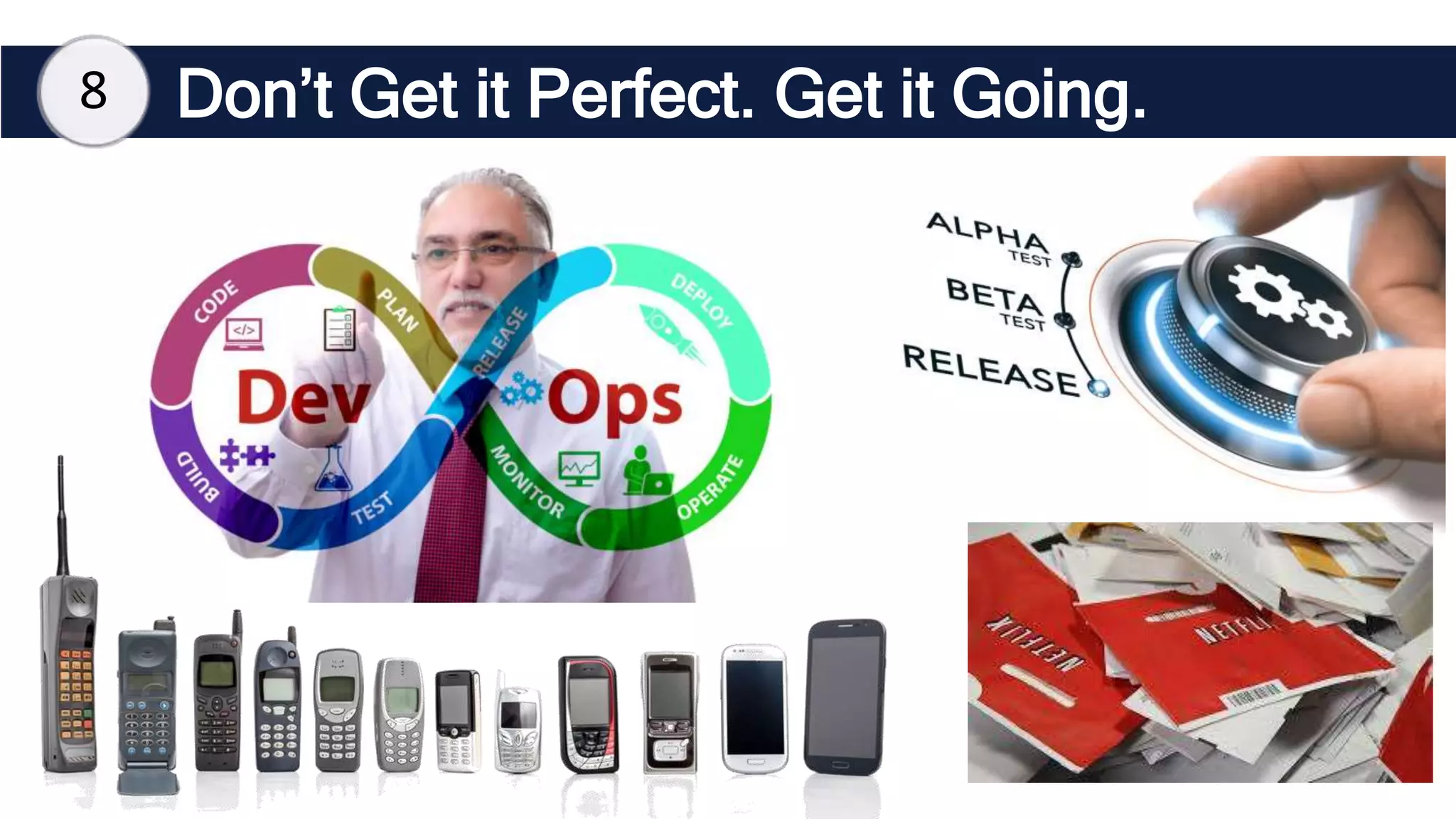 Don’t Get it Perfect. Get it Going.
8
 