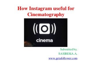 How Instagram useful for
Cinematography

Submitted by,
SASIREKA.A,
www.getafollower.com

 