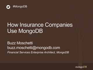 How Insurance Companies
Use MongoDB
Financial Services Enterprise Architect, MongoDB
Buzz Moschetti
buzz.moschetti@mongodb.com
#MongoDB
 