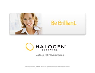© 2011 Halogen Software Inc. Confidential – Not to be used, copied or redistributed without Halogen’s prior written permission.
 