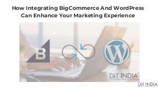 How Integrating BigCommerce And WordPress
Can Enhance Your Marketing Experience
 