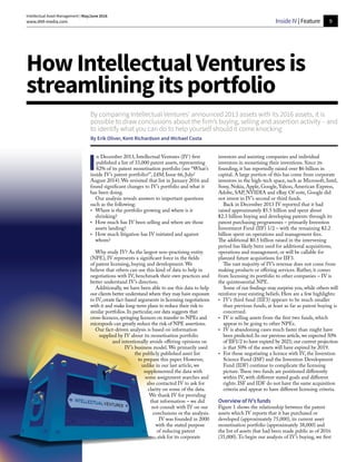 9
Intellectual Asset Management | May/June 2016
www.IAM-media.com Inside IV | Feature
By comparing Intellectual Ventures’ announced 2013 assets with its 2016 assets, it is
possible to draw conclusions about the firm’s buying, selling and assertion activity – and
to identify what you can do to help yourself should it come knocking
By Erik Oliver, Kent Richardson and Michael Costa
HowIntellectualVenturesis
streamliningitsportfolio
I
n December 2013, Intellectual Ventures (IV) first
published a list of 33,000 patent assets, representing
82% of its patent monetisation portfolio (see “What’s
inside IV’s patent portfolio?”, IAM, Issue 66, July/
August 2014). We revisited that list in January 2016 and
found significant changes to IV’s portfolio and what it
has been doing.
Our analysis reveals answers to important questions
such as the following:
•	 Where is the portfolio growing and where is it
shrinking?
•	 How much has IV been selling and where are those
assets landing?
•	 How much litigation has IV initiated and against
whom?
Why study IV? As the largest non-practising entity
(NPE), IV represents a significant force in the fields
of patent licensing, buying and development. We
believe that others can use this kind of data to help in
negotiations with IV, benchmark their own practices and
better understand IV’s direction.
Additionally, we have been able to use this data to help
our clients better understand where they may have exposure
to IV, create fact-based arguments in licensing negotiations
with it and make long-term plans to reduce their risk to
similar portfolios. In particular, our data suggests that
cross-licences, springing licences on transfer to NPEs and
micropools can greatly reduce the risk of NPE assertions.
Our fact-driven analysis is based on information
supplied by IV about its monetisation portfolio
and intentionally avoids offering opinions on
IV’s business model. We primarily used
the publicly published asset list
to prepare this paper. However,
unlike in our last article, we
supplemented the data with
some assignment searches and
also contacted IV to ask for
clarity on some of the data.
We thank IV for providing
that information – we did
not consult with IV on our
conclusions or the analysis.
IV was founded in 2000
with the stated purpose
of reducing patent
risk for its corporate
investors and assisting companies and individual
inventors in monetising their inventions. Since its
founding, it has reportedly raised over $6 billion in
capital. A large portion of this has come from corporate
investors in the high-tech space, such as Microsoft, Intel,
Sony, Nokia, Apple, Google, Yahoo, American Express,
Adobe, SAP, NVIDIA and eBay. Of note, Google did
not invest in IV’s second or third funds.
Back in December 2013 IV reported that it had
raised approximately $5.5 billion and spent about
$2.3 billion buying and developing patents through its
patent purchasing programmes – primarily Invention
Investment Fund (IIF) 1/2 – with the remaining $2.2
billion spent on operations and management fees.
The additional $0.5 billion raised in the intervening
period has likely been used for additional acquisitions,
operations and management, or will be callable for
planned future acquisitions for IIF3.
The vast majority of IV’s revenue does not come from
making products or offering services. Rather, it comes
from licensing its portfolio to other companies – IV is
the quintessential NPE.
Some of our findings may surprise you, while others will
reinforce your existing beliefs. Here are a few highlights:
•	 IV’s third fund (IIF3) appears to be much smaller
than previous funds, at least as far as patent buying is
concerned.
•	 IV is selling assets from the first two funds, which
appear to be going to other NPEs.
•	 IV is abandoning cases much faster than might have
been predicted. In our previous article, we expected 50%
of IIF1/2 to have expired by 2021; our current projection
is that 50% of the assets will have expired by 2019.
•	 For those negotiating a licence with IV, the Invention
Science Fund (ISF) and the Invention Development
Fund (IDF) continue to complicate the licensing
picture.These two funds are positioned differently
within IV, with different stated goals and different
rights. ISF and IDF do not have the same acquisition
criteria and appear to have different licensing criteria.
Overview of IV’s funds
Figure 1 shows the relationship between the patent
assets which IV reports that it has purchased or
developed (approximately 75,000), its current asset
monetisation portfolio (approximately 38,000) and
the list of assets that had been made public as of 2016
(35,000).To begin our analysis of IV’s buying, we first
 
