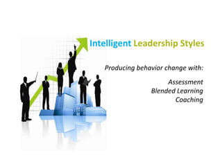 Intelligent Leadership Styles
Producing behavior change with:
Assessment
Blended Learning
Coaching
 