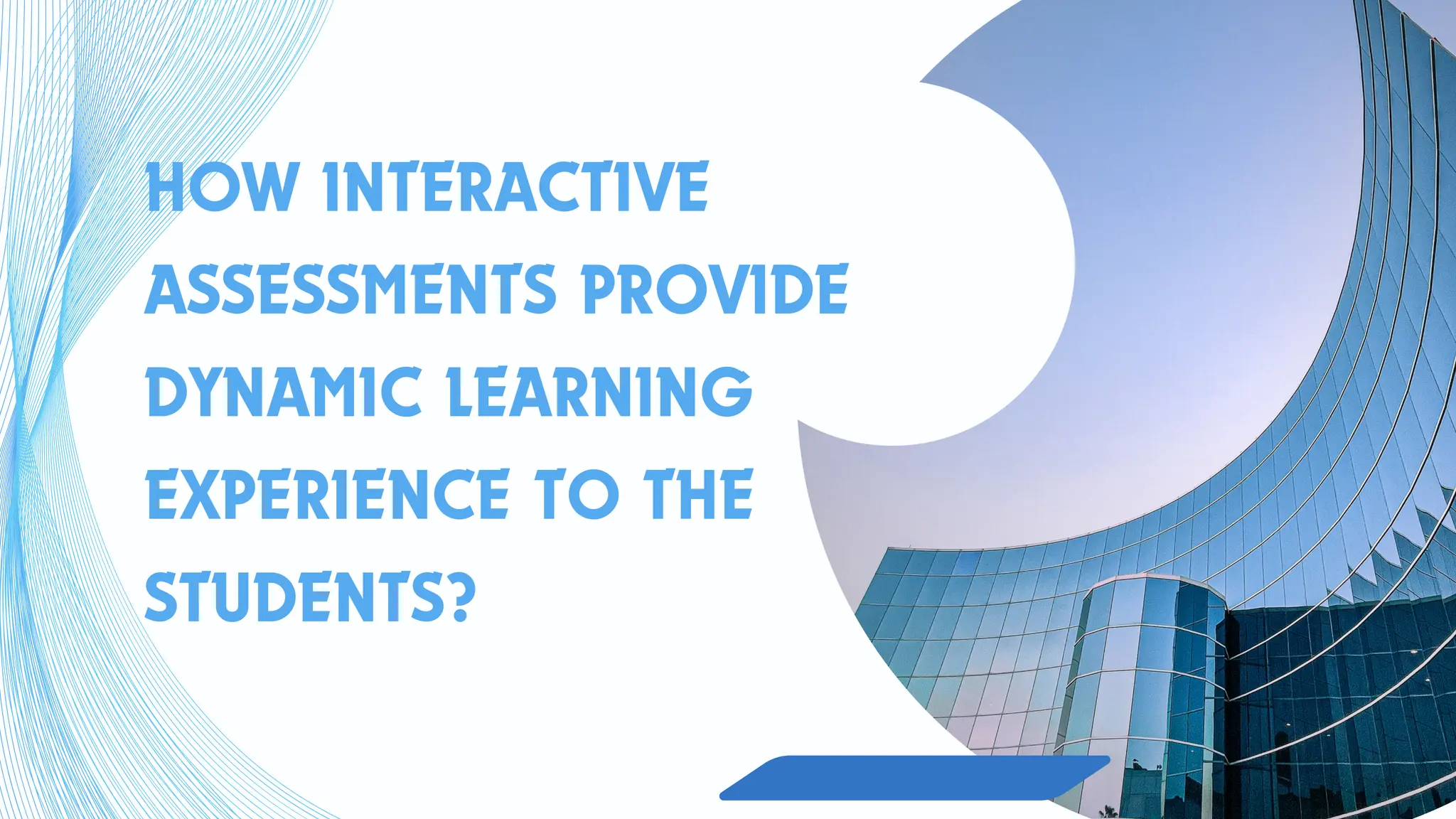 HOW INTERACTIVE
ASSESSMENTS PROVIDE
DYNAMIC LEARNING
EXPERIENCE TO THE
STUDENTS?
 