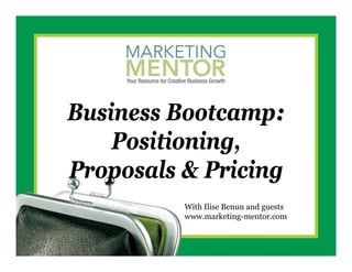 Business Bootcamp:
    Positioning,
              g,
Proposals & Pricing
          With Ilise Benun and guests
          www.marketing-mentor.com
 