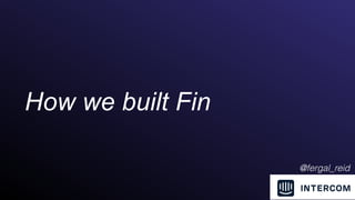How we built Fin
@fergal_reid
 