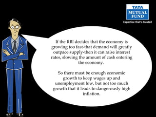 If the RBI decides that the economy is growing too fast-that demand will greatly outpace supply-then it can raise interest rates, slowing the amount of cash entering the economy.  So there must be enough economic growth to keep wages up and unemployment low, but not too much growth that it leads to dangerously high inflation. 