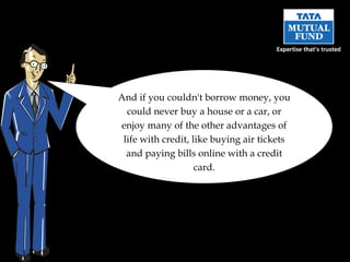 And if you couldn't borrow money, you could never buy a house or a car, or enjoy many of the other advantages of life with credit, like buying air tickets and paying bills online with a credit card. 