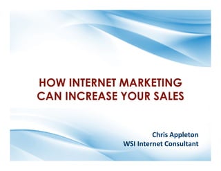 HOW INTERNET MARKETING
CAN INCREASE YOUR SALES


                      Chris Appleton
             WSI Internet Consultant
 